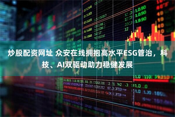 炒股配資網址 眾安在線擁抱高水平ESG管治，科技、AI雙驅動助力穩健發展
