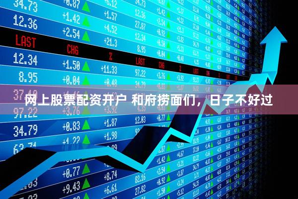 網上股票配資開戶 和府撈面們，日子不好過