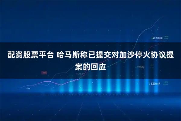 配資股票平臺 哈馬斯稱已提交對加沙停火協議提案的回應